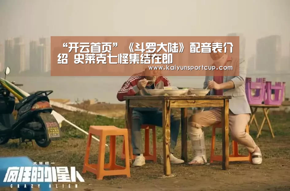 “开云首页”《斗罗大陆》配音表介绍 史莱克七怪集结在即(图4) 开云体育