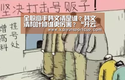 全职高手韩文清是谁?韩文清和叶修谁更厉害?“开云赛事”(图1) 开云官网