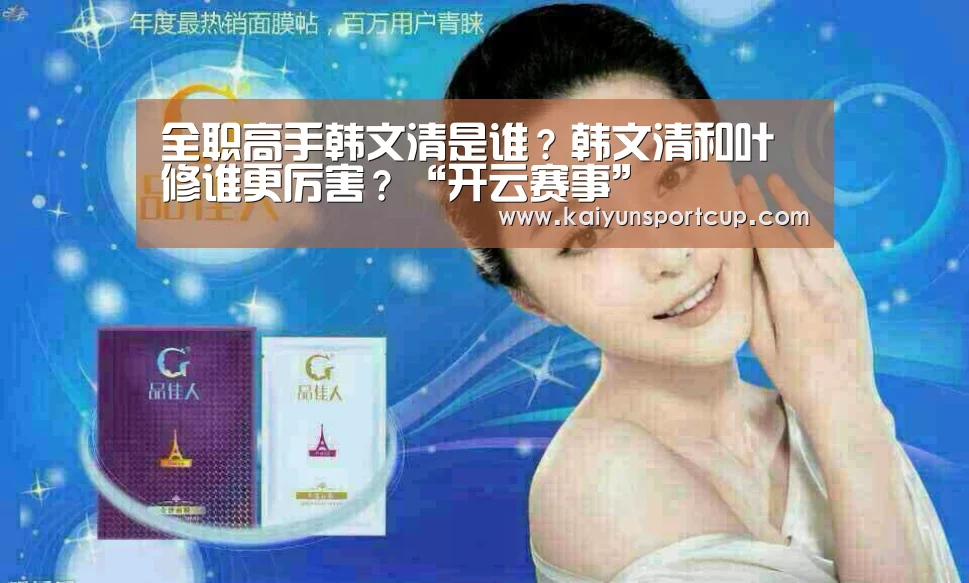全职高手韩文清是谁?韩文清和叶修谁更厉害?“开云赛事”(图3) 开云体育