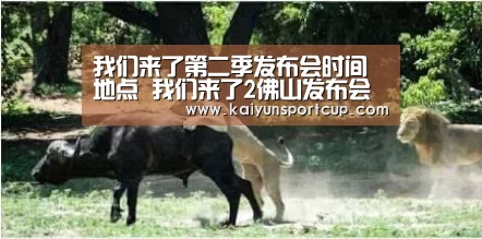 我们来了第二季发布会时间地点 我们来了2佛山发布会嘉宾-开云首页(图1) 开云官网