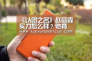 《以团之名》赵品霖实力怎么样?他竟是蔡徐坤前队友‘开云首页’(图1) 开云赛事