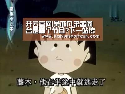 开云官网|吴亦凡宋茜同台是哪个节目?下一站传奇两人同框有什么看点(图1) 开云官网