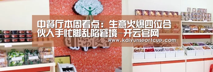 中餐厅本周看点:生意火爆四位合伙人手忙脚乱陷窘境-开云官网(图2) 开云赛事