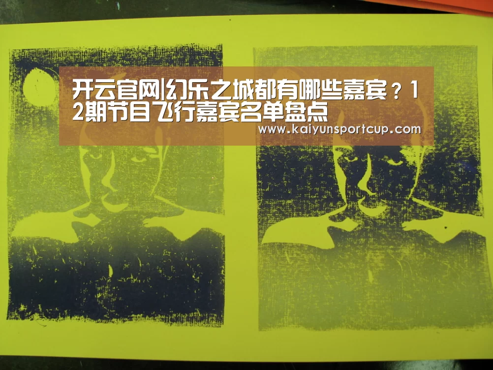 开云官网|幻乐之城都有哪些嘉宾?12期节目飞行嘉宾名单盘点(图4) 开云体育
